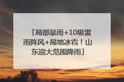 局部暴雨+10级雷雨阵风+局地冰雹！山东迎大范围降雨