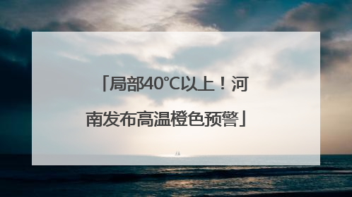 局部40℃以上！河南发布高温橙色预警