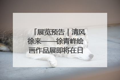 展览预告｜清风徐来——徐青峰绘画作品展即将在日照市美术馆开展