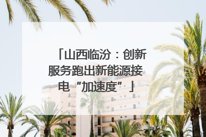 山西临汾：创新服务跑出新能源接电“加速度”