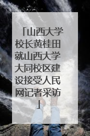 山西大学校长黄桂田就山西大学大同校区建设接受人民网记者采访