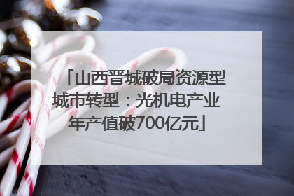 山西晋城破局资源型城市转型：光机电产业年产值破700亿元