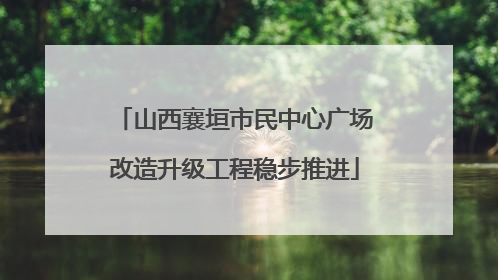 山西襄垣市民中心广场改造升级工程稳步推进