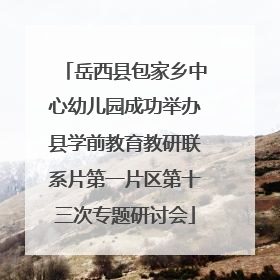 岳西县包家乡中心幼儿园成功举办县学前教育教研联系片第一片区第十三次专题研讨会