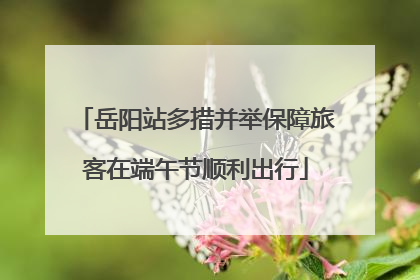 岳阳站多措并举保障旅客在端午节顺利出行
