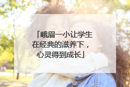 峨眉一小让学生在经典的滋养下，心灵得到成长