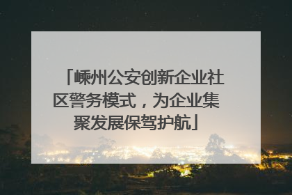 嵊州公安创新企业社区警务模式，为企业集聚发展保驾护航