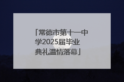 常德市第十一中学2025届毕业典礼温情落幕