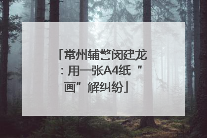 常州辅警闵建龙：用一张A4纸“画”解纠纷