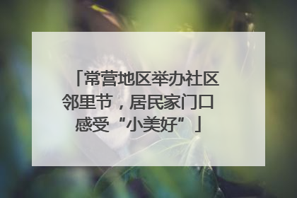 常营地区举办社区邻里节，居民家门口感受“小美好”