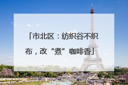 市北区：纺织谷不织布，改“煮”咖啡香