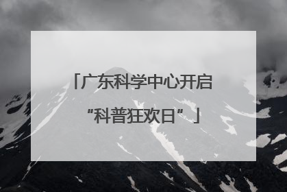 广东科学中心开启“科普狂欢日”
