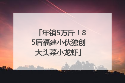 年销5万斤！85后福建小伙独创大头菜小龙虾
