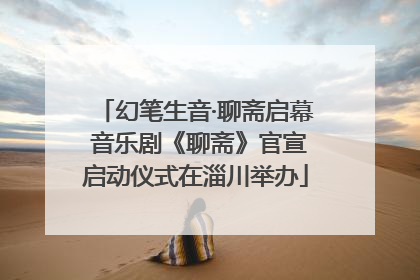 幻笔生音·聊斋启幕 音乐剧《聊斋》官宣启动仪式在淄川举办