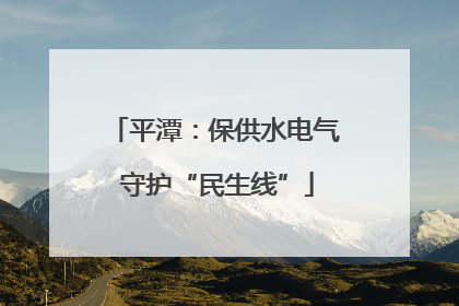 平潭：保供水电气 守护“民生线”