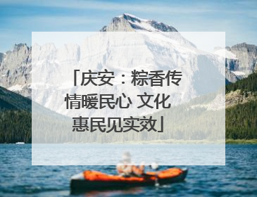 庆安：粽香传情暖民心 文化惠民见实效