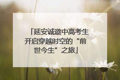延安诚邀中高考生开启穿越时空的“前世今生”之旅