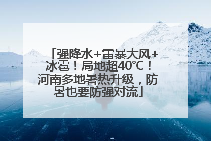 强降水+雷暴大风+冰雹！局地超40℃！河南多地暑热升级，防暑也要防强对流