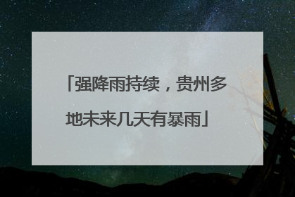 强降雨持续，贵州多地未来几天有暴雨