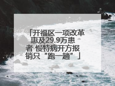 开福区一项改革惠及29.9万患者 慢特病开方报销只“跑一趟”