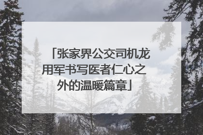 张家界公交司机龙用军书写医者仁心之外的温暖篇章