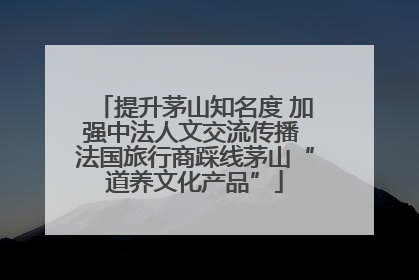 提升茅山知名度 加强中法人文交流传播 法国旅行商踩线茅山“道养文化产品”
