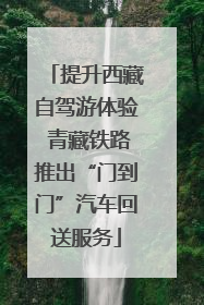 提升西藏自驾游体验 青藏铁路推出“门到门”汽车回送服务