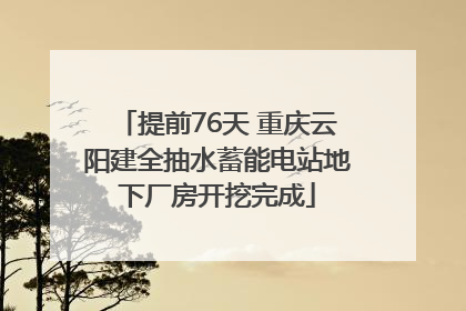 提前76天 重庆云阳建全抽水蓄能电站地下厂房开挖完成