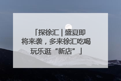 探徐汇 | 盛夏即将来袭，多来徐汇吃喝玩乐逛“新店”