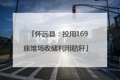 怀远县：投用169座堆场收储利用秸秆