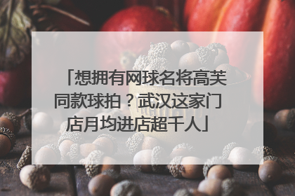 想拥有网球名将高芙同款球拍？武汉这家门店月均进店超千人
