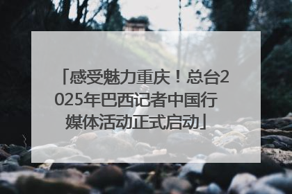 感受魅力重庆！总台2025年巴西记者中国行媒体活动正式启动