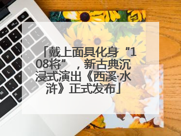 戴上面具化身“108将”，新古典沉浸式演出《西溪·水浒》正式发布