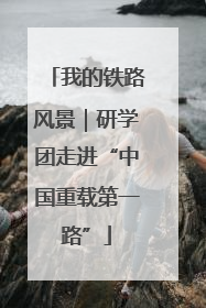 我的铁路风景｜研学团走进“中国重载第一路”
