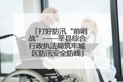 打好防汛“前哨战”——莘县综合行政执法局筑牢城区防汛安全防线