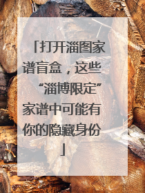 打开淄图家谱盲盒，这些“淄博限定”家谱中可能有你的隐藏身份