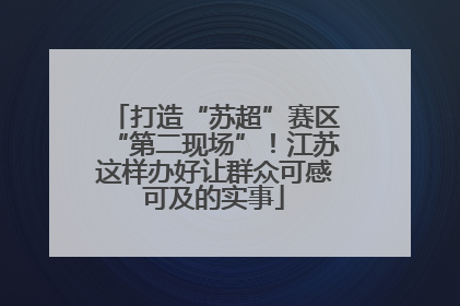 打造“苏超”赛区“第二现场”！江苏这样办好让群众可感可及的实事