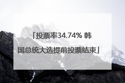 投票率34.74% 韩国总统大选提前投票结束