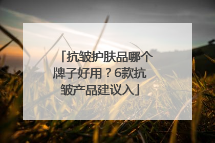 抗皱护肤品哪个牌子好用？6款抗皱产品建议入