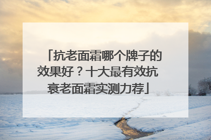 抗老面霜哪个牌子的效果好？十大最有效抗衰老面霜实测力荐