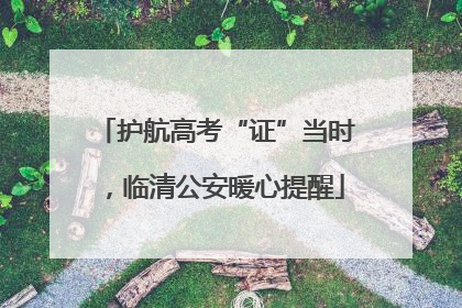 护航高考“证”当时，临清公安暖心提醒