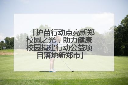 护苗行动点亮新郑校园之光，助力健康校园捐建行动公益项目落地新郑市