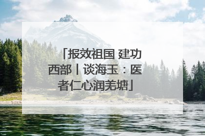 报效祖国 建功西部丨谈海玉：医者仁心润羌塘