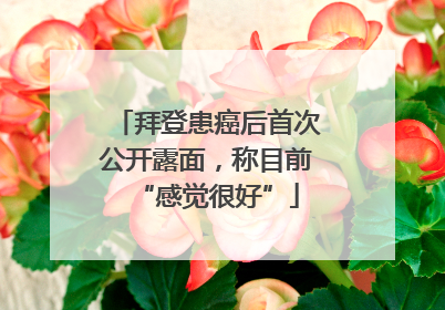 拜登患癌后首次公开露面，称目前“感觉很好”