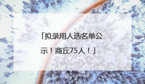 拟录用人选名单公示！商丘75人！