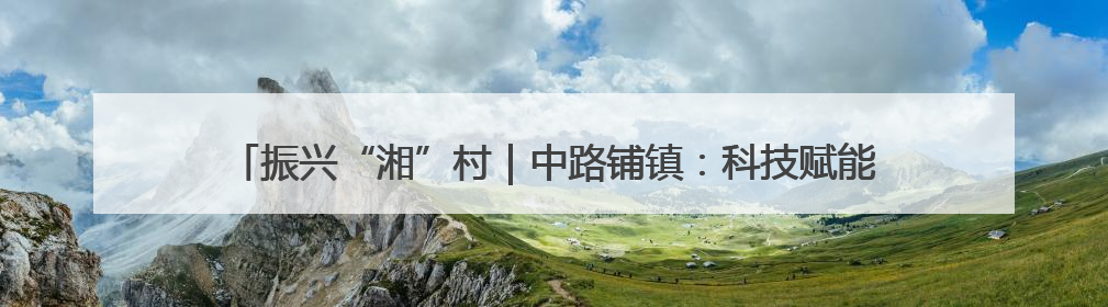 振兴“湘”村｜中路铺镇：科技赋能“金蛋产业” 全链驱动乡村振兴