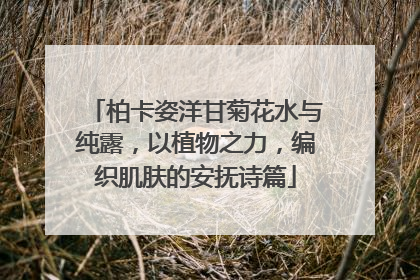 柏卡姿洋甘菊花水与纯露，以植物之力，编织肌肤的安抚诗篇