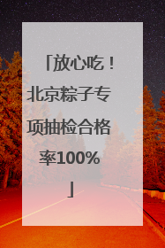 放心吃！北京粽子专项抽检合格率100%