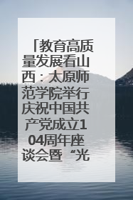 教育高质量发展看山西：太原师范学院举行庆祝中国共产党成立104周年座谈会暨“光荣在党50年”纪念章颁发仪式