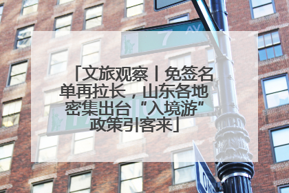 文旅观察丨免签名单再拉长，山东各地密集出台“入境游”政策引客来